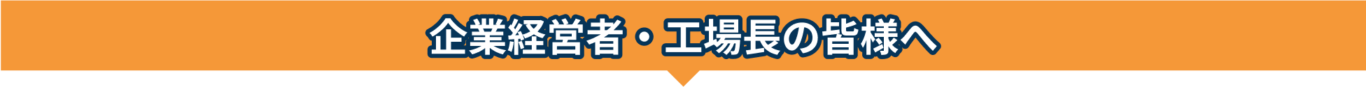 企業経営者・工場長の皆様へ