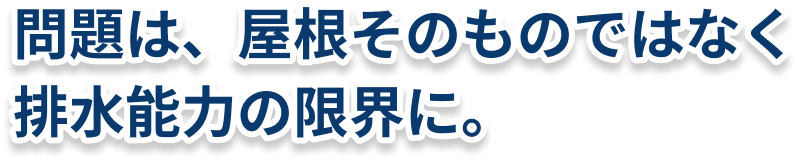 問題は、屋根そのものではなく排水能力の限界に。