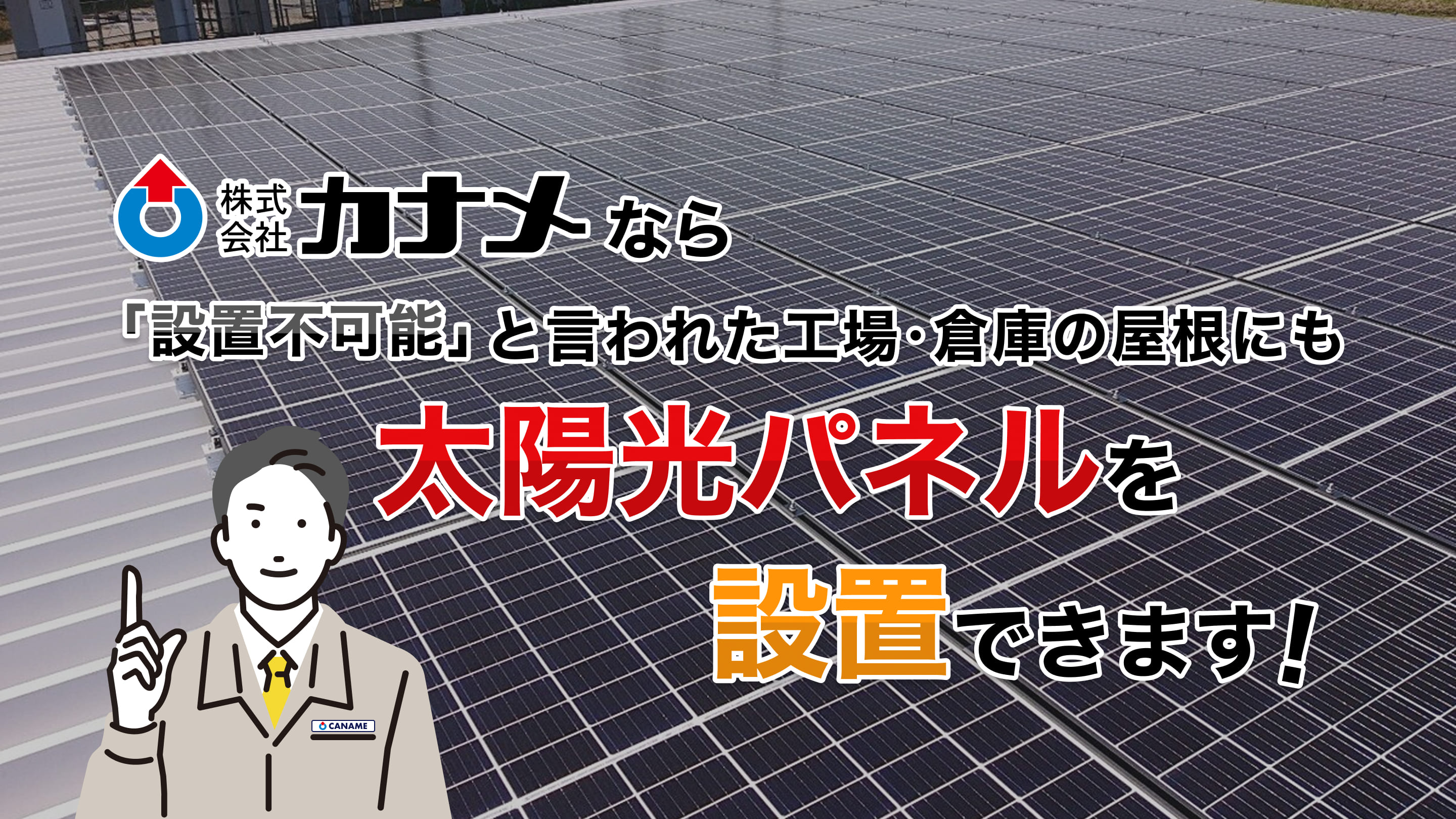 株式会社カナメなら設置不可能と言われた工場･倉庫の屋根にも太陽光パネルを設置できます！