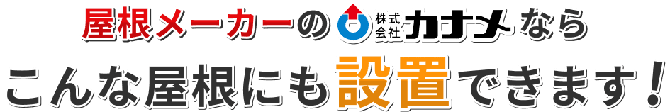 屋根メーカーのカナメならこんな屋根にも設置できます！
